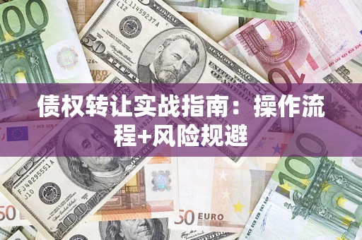 武汉债权转让实战指南：操作流程+风险规避