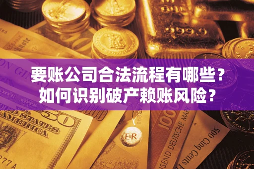 武汉要账公司合法流程有哪些？如何识别破产赖账风险？