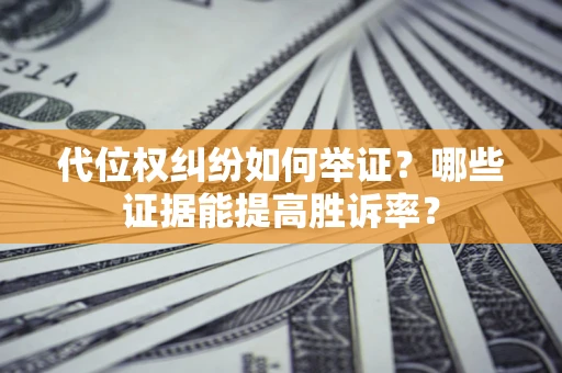 武汉代位权纠纷如何举证？哪些证据能提高胜诉率？