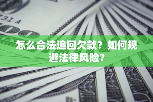 武汉怎么合法追回欠款？如何规避法律风险？