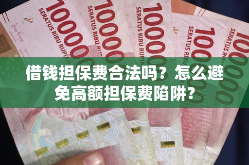 武汉借钱担保费合法吗？怎么避免高额担保费陷阱？