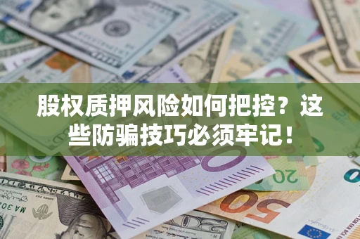 武汉股权质押风险如何把控？这些防骗技巧必须牢记！