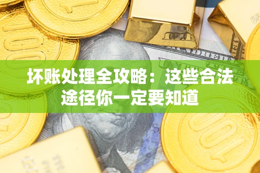 武汉坏账处理全攻略：这些合法途径你一定要知道