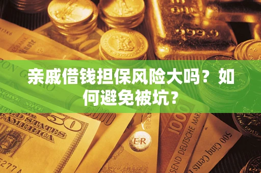 武汉亲戚借钱担保风险大吗？如何避免被坑？