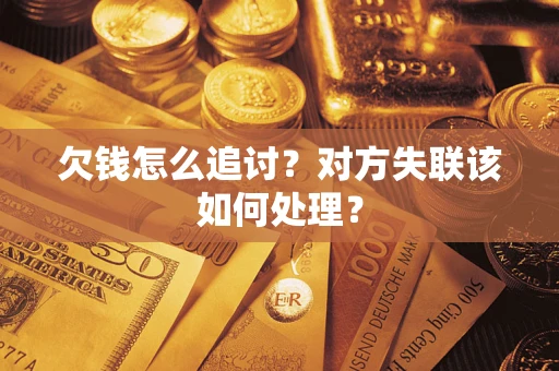 武汉欠钱怎么追讨？对方失联该如何处理？