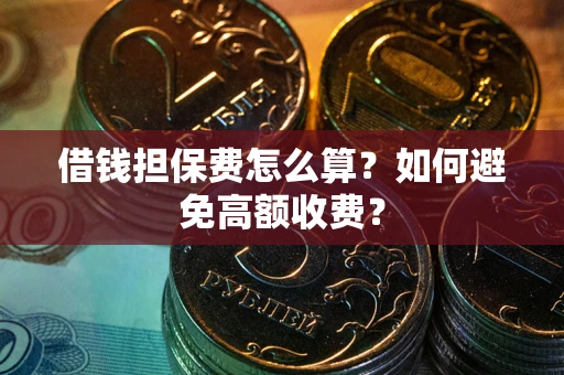 武汉借钱担保费怎么算？如何避免高额收费？